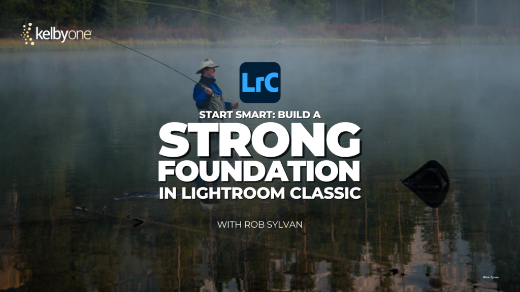Start Smart: Build a Strong Foundation in Lightroom Classic with Rob Sylvan